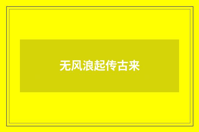 无风浪起传古来