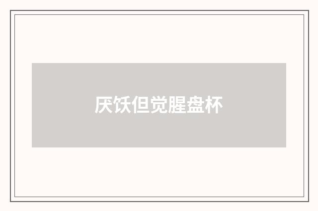 厌饫但觉腥盘杯