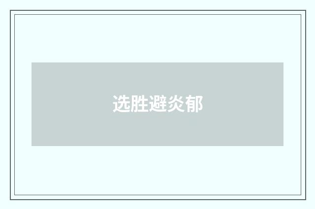 选胜避炎郁