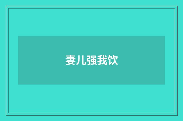 妻儿强我饮