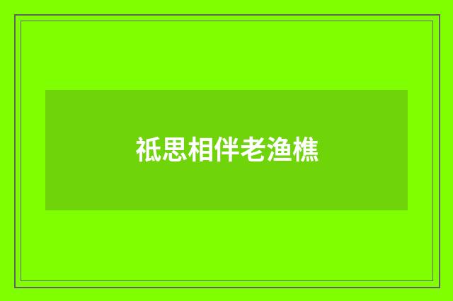 祗思相伴老渔樵