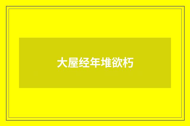 大屋经年堆欲朽