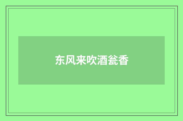 东风来吹酒瓮香