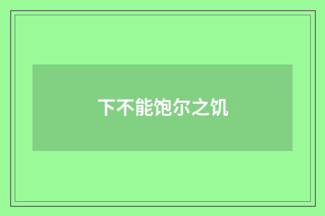 下不能饱尔之饥