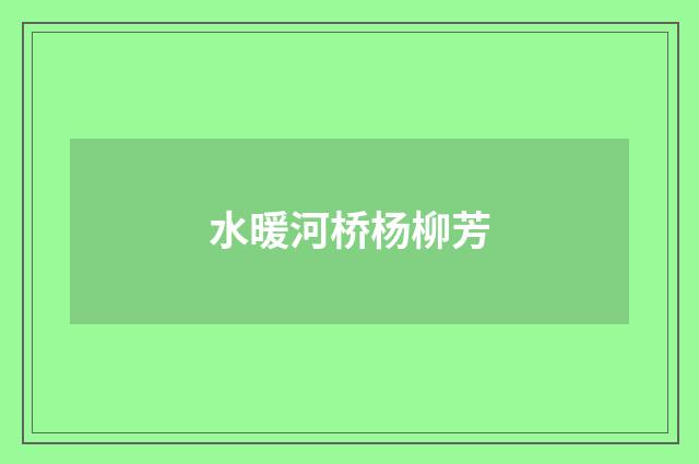 水暖河桥杨柳芳