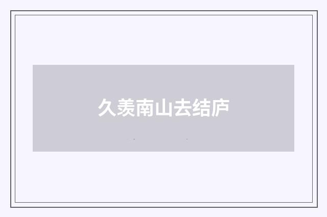 久羡南山去结庐