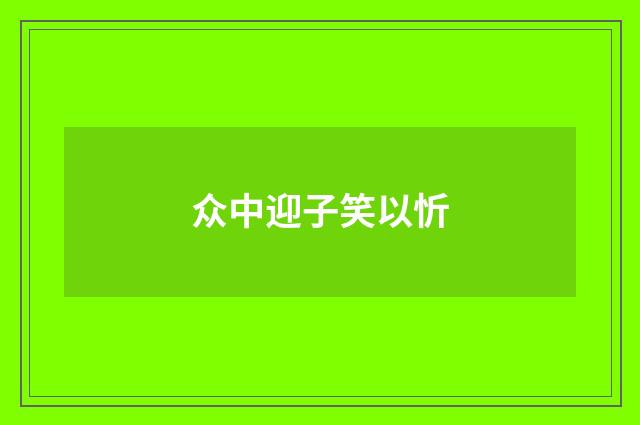 众中迎子笑以忻