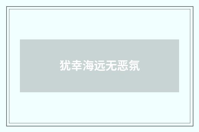犹幸海远无恶氛