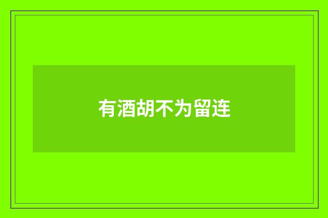 有酒胡不为留连