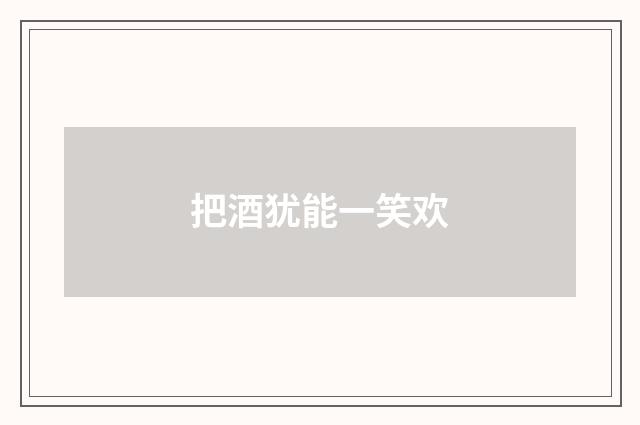 把酒犹能一笑欢