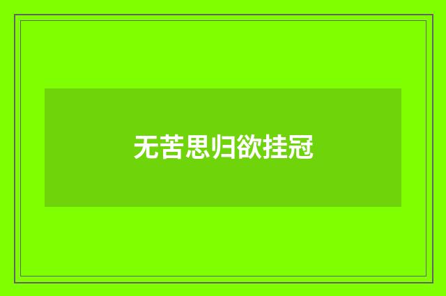 无苦思归欲挂冠