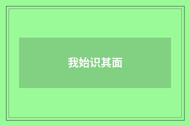 我始识其面