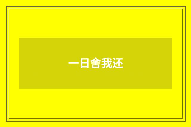 一日舍我还