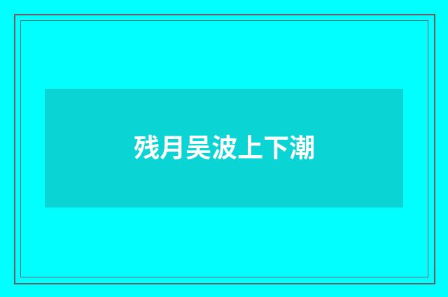 残月吴波上下潮