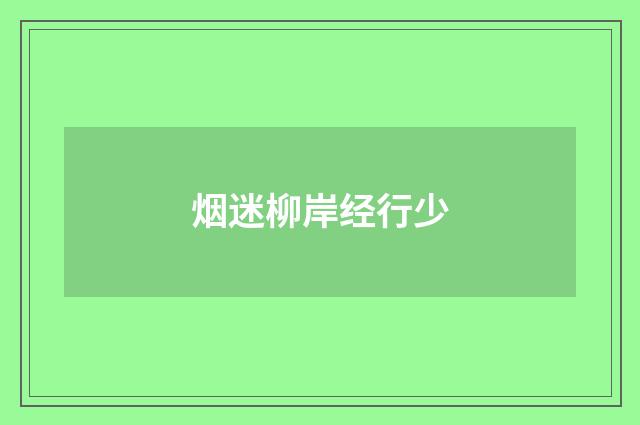 烟迷柳岸经行少