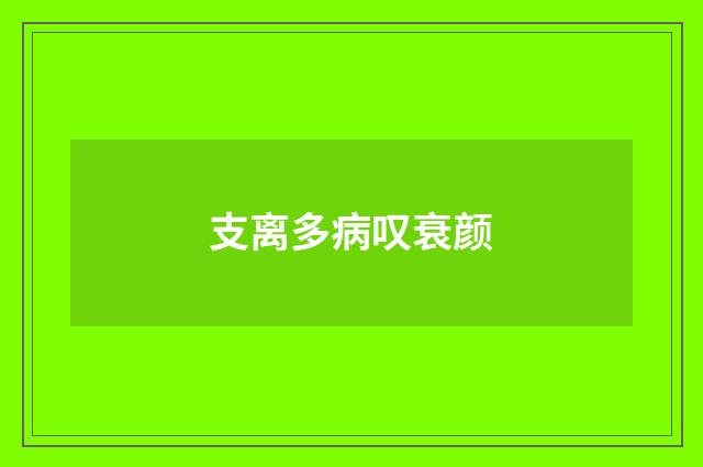 支离多病叹衰颜