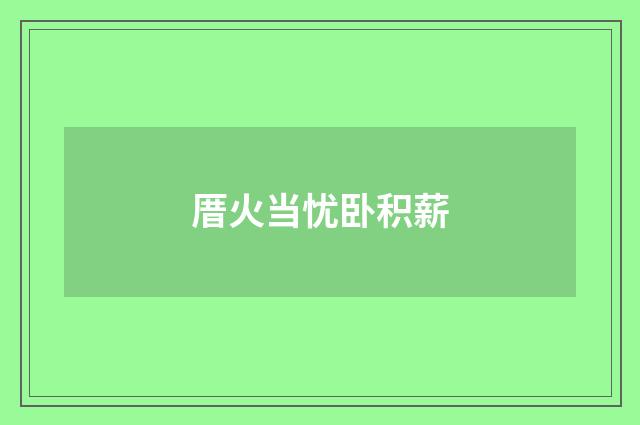 厝火当忧卧积薪