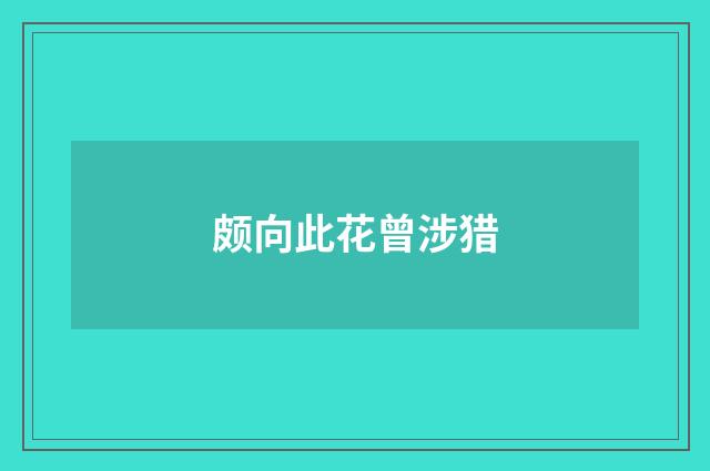 颇向此花曾涉猎
