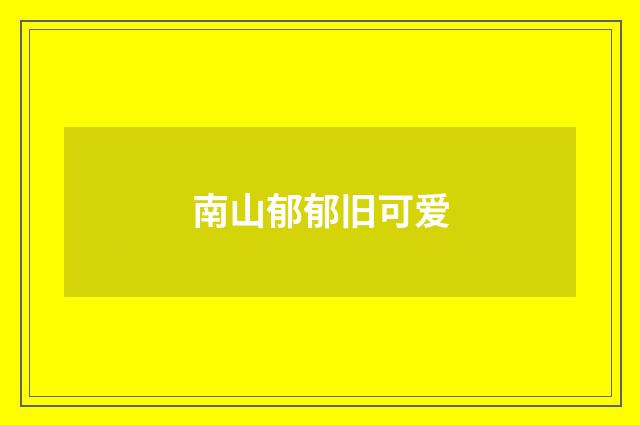 南山郁郁旧可爱