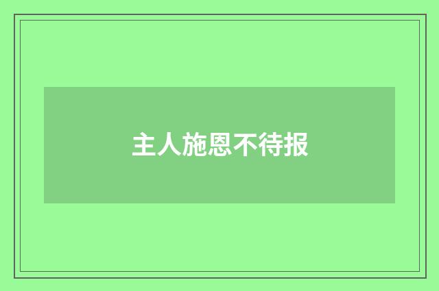 主人施恩不待报