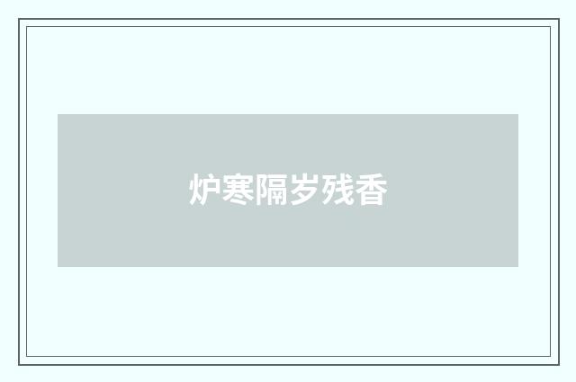 炉寒隔岁残香