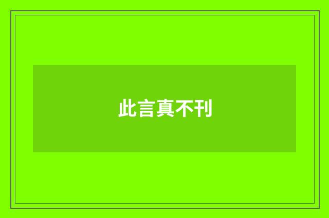 此言真不刊