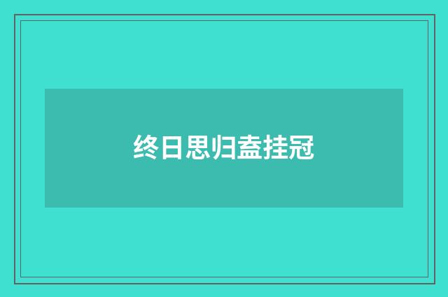 终日思归盍挂冠
