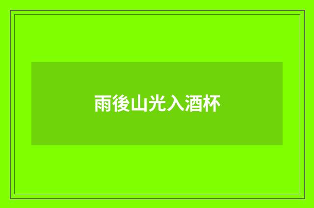 雨後山光入酒杯