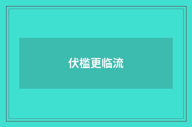 伏槛更临流