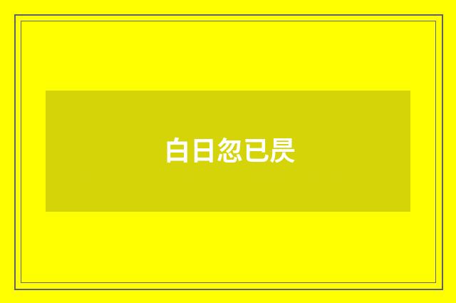 白日忽已昃