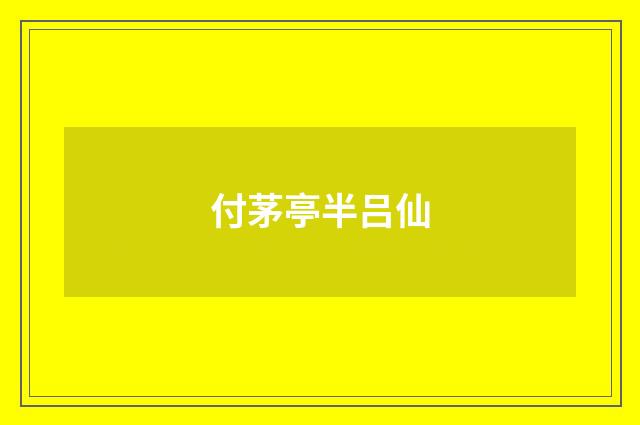 付茅亭半吕仙