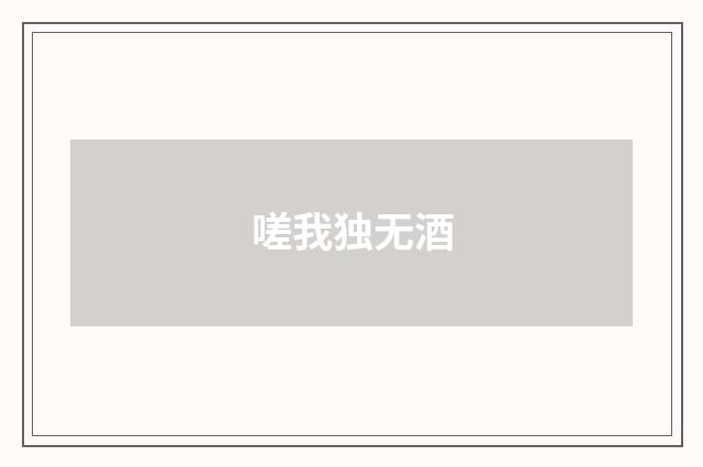 嗟我独无酒