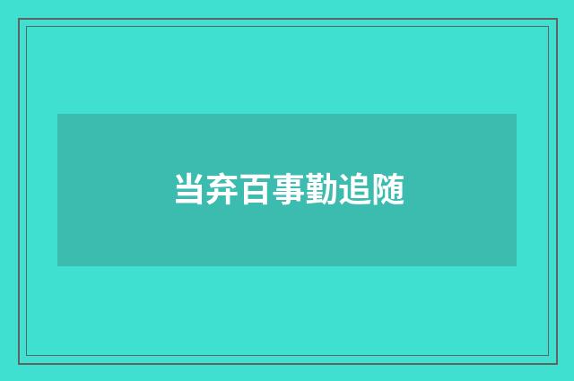 当弃百事勤追随