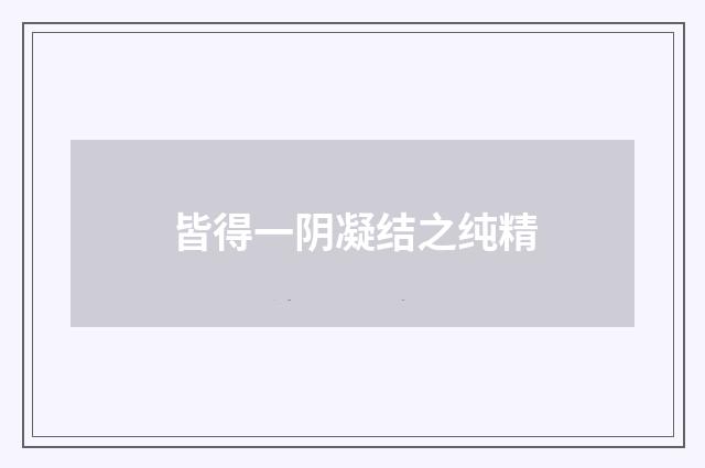 皆得一阴凝结之纯精