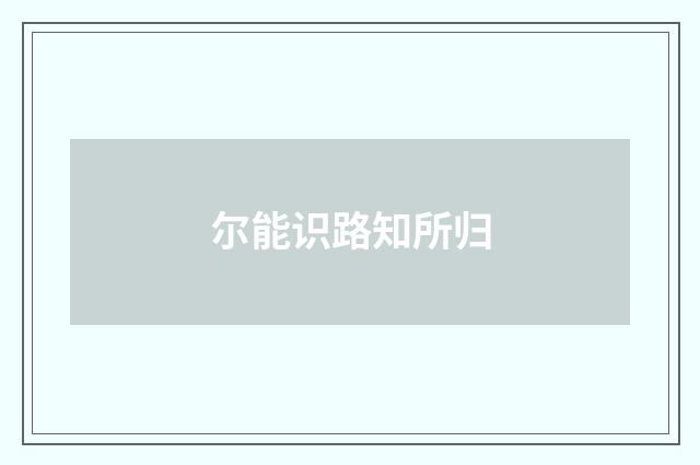 尔能识路知所归