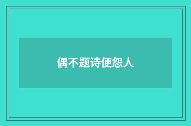 偶不题诗便怨人