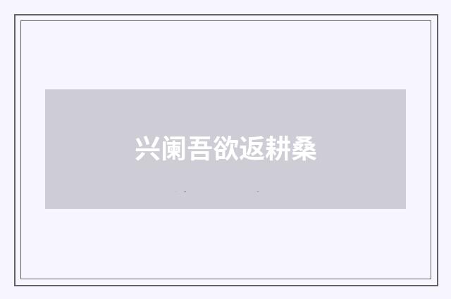 兴阑吾欲返耕桑