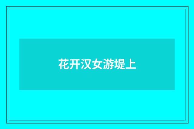 花开汉女游堤上
