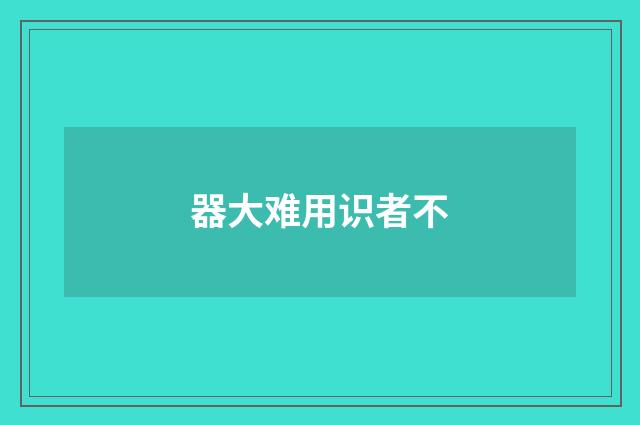 器大难用识者不