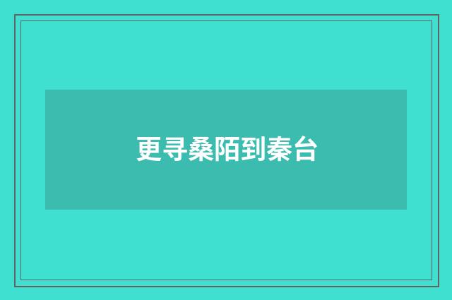 更寻桑陌到秦台