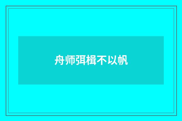 舟师弭楫不以帆