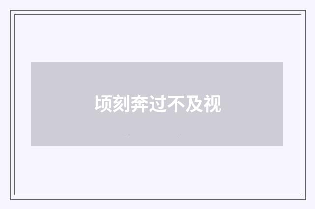 顷刻奔过不及视