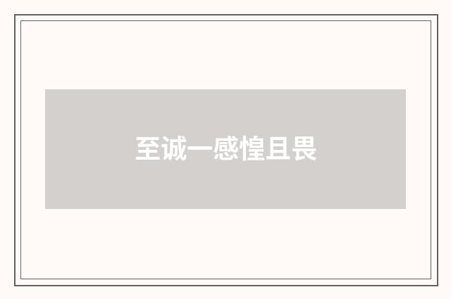 至诚一感惶且畏