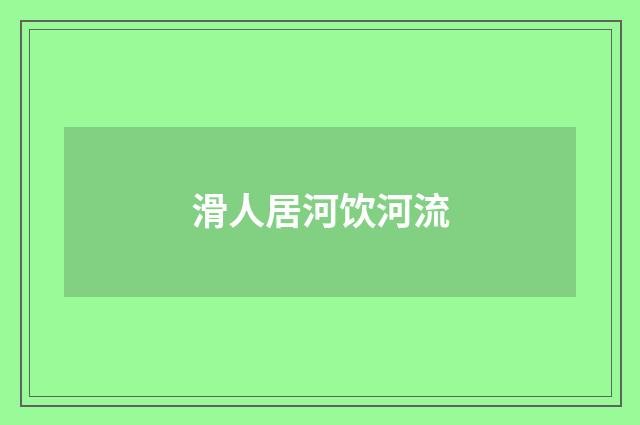 滑人居河饮河流
