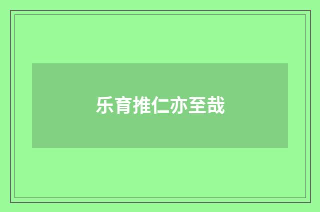 乐育推仁亦至哉