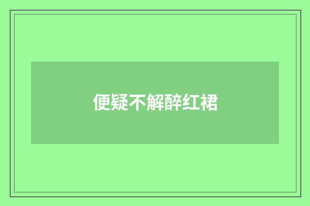 便疑不解醉红裙