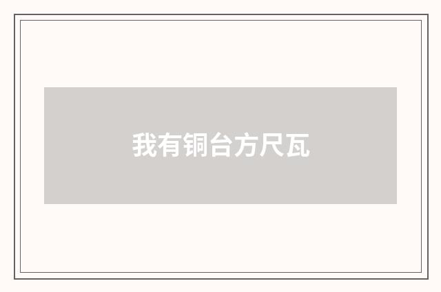 我有铜台方尺瓦