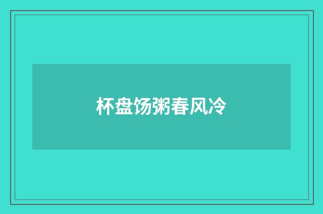 杯盘饧粥春风冷