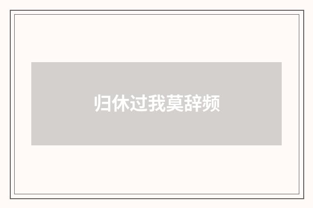 归休过我莫辞频