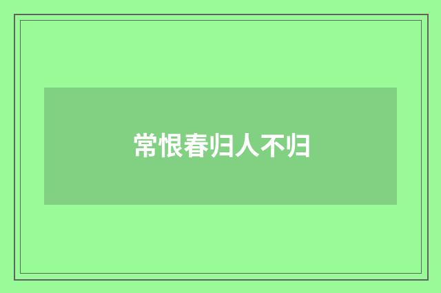 常恨春归人不归